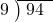  \setstretch{0.8} \begin{array}{rcc} \cline{2-3} \kern1em9& \kern-0.6em {\big)} \kern0.1em & \hspace{-0.8em} 94 \\ \end{array}