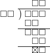  \setstretch{0.8} \begin{array}{rcc} \ &\ &\hspace{-0.2em}\square\square \\ \cline{2-3} \kern1em\square\square& \kern-0.6em {\big)} \kern0.1em & \hspace{-1em}\square\square\square \\ \ &\ &\hspace{-1.75em}\square\square \\ \cline{2-3} \ &\ &\hspace{-1em}\square\square\square \\ \ &\ &\hspace{-0.2em}\square\square \\ \cline{2-3} \ &\ &\hspace{-0.2em}\boxtimes\square \\ \end{array}
